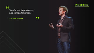 – J O N A H B E R G E R
Se nós nos importamos,
nós compartilhamos.
 