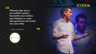 – F Á B I O R I C O T T A
Ofereça algo que o
seu público queira,
buscando seus medos,
seus desejos e o que
eles gostariam de mudar
em suas vidas.
 