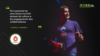 – G A B R I E L T E M P O N I
Só é possível ter
uma marca incrível
através da cultura e
do engajamento dos
colaboradores.
 
