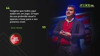 – R A F A P R A D O
Imagine que todos aqui
estão em um jogo. O topo
da sua pirâmide atual é
apenas a base para o seu
próximo nível.
 