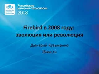 Firebird в 2008 году:  эволюция или революция Дмитрий Кузьменко iBase.ru 