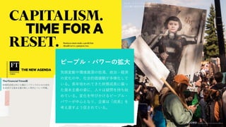 ピープル・パワーの拡大
気候変動や環境資源の枯渇、政治・経済
の変化の中、社会的価値観が多様化して
いる。長年培われてきた財務成長に偏っ
た資本主義の姿に、人々は疑問を持ち始
めている。変化を呼びかけるピープル・
パワーが中心となり、企業は「成長」を
考え直すよう促されている。
The Financial Times紙
財務的成長以外にも幅広くバランスのとれた成功
を追求する資本主義の新しい時代について特集。
グレタ・トゥーンベリは地球を治癒し
守る行動に同世代の若者を導いている。
 