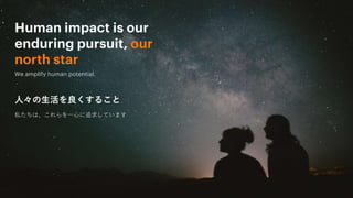 Human impact is our
enduring pursuit, our
north star
We amplify human potential.
人々の生活を良くすること
私たちは、これらを一心に追求しています
 