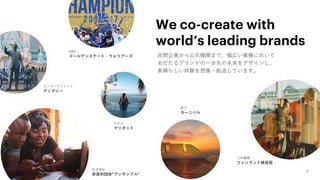 NBA
ゴールデンステート・ウォリアーズ
旅行
カーニバル
ホテル
マリオット
エンターテイメント
ディズニー
We co-create with
world’s leading brands
民間企業から公共機関まで、幅広い業種において
名だたるブランドの一歩先の未来をデザインし、
素晴らしい体験を想像・創造しています。
公共機関
フィンランド移民局
社会福祉
非営利団体“アンサンブル”
 