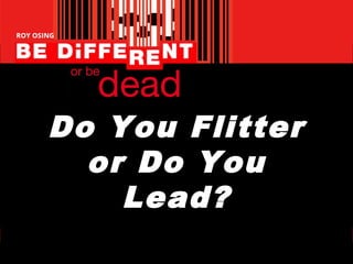 Do You Flitter
or Do You
Lead?

 