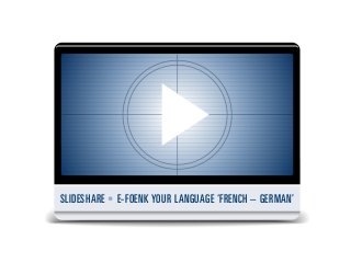 SLIDESHARE • E-FOENK YOUR LANGUAGE ‘FRENCH – GERMAN’
 