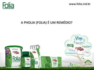 www.folia.ind.br




A PHOLIA (FOLIA) É UM REMÉDIO?
 