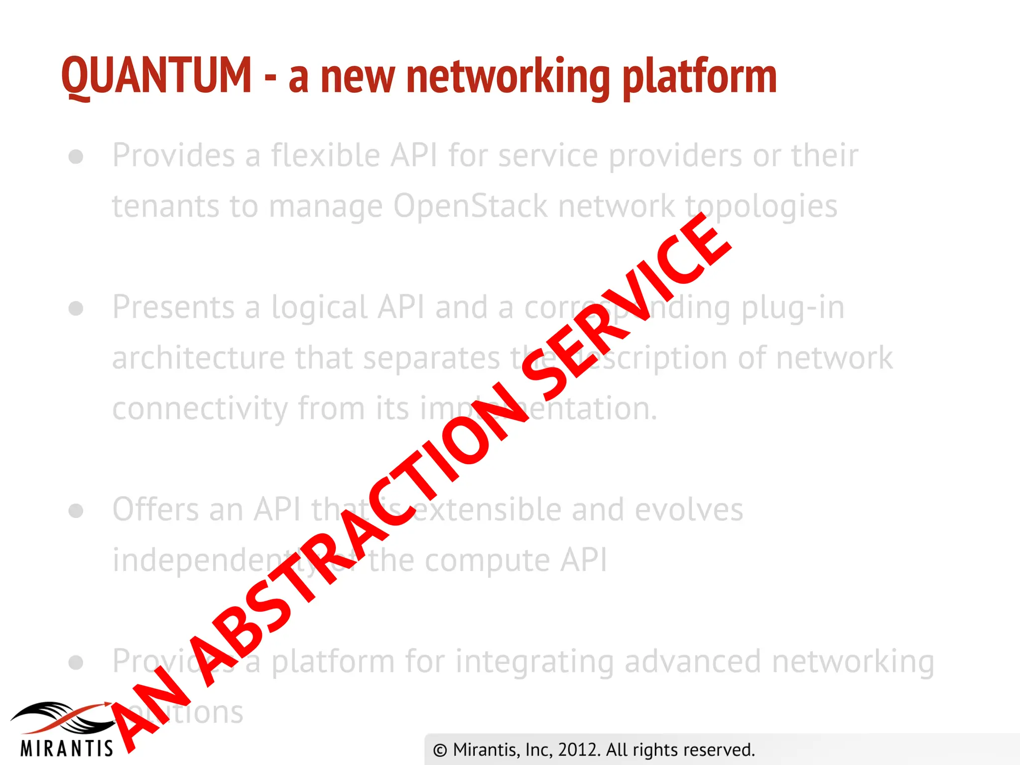 QUANTUM - a new networking platform
● Provides a flexible API for service providers or their
  tenants to manage OpenStack network topologies
                                              E
                                         V IC plug-in
    Presents a logical API and a corresponding
                                       R
●
                                     E
    architecture that separates the description of network
                                   S
                               N
    connectivity from its implementation.

                           T IO
                         C
    Offers an API that is extensible and evolves
    independently RA compute API
●
                    of the
               S T
●   Provides B platform for integrating advanced networking
           Aa
     A N
    solutions
 