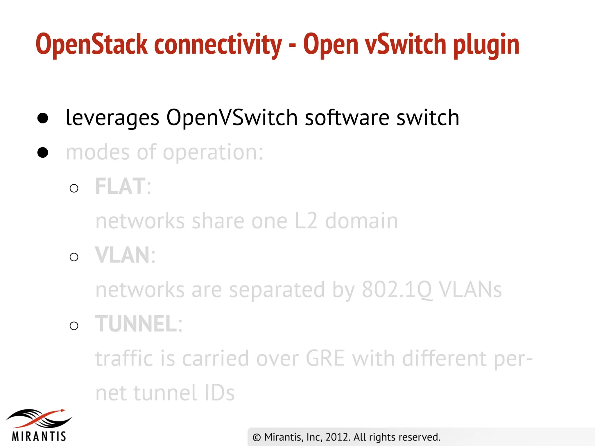 OpenStack connectivity - Open vSwitch plugin

● leverages OpenVSwitch software switch
● modes of operation:
   ○ FLAT:
     networks share one L2 domain
   ○ VLAN:
     networks are separated by 802.1Q VLANs
   ○ TUNNEL:
     traffic is carried over GRE with different per-
     net tunnel IDs
 