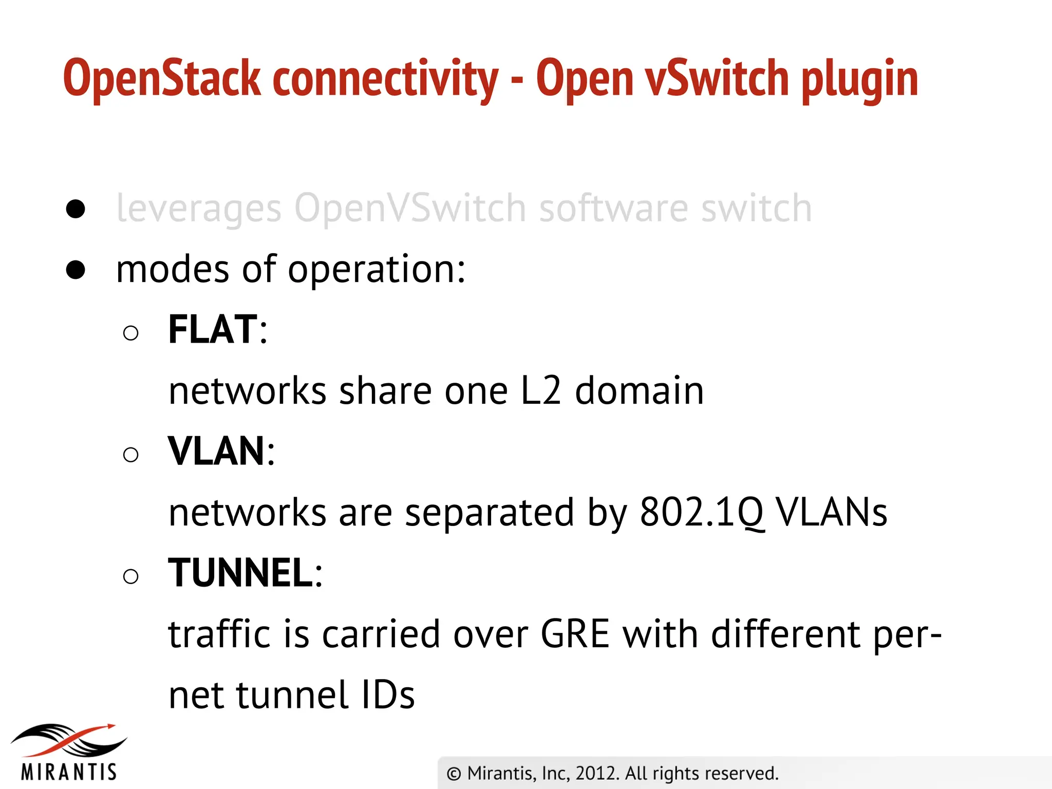 OpenStack connectivity - Open vSwitch plugin

● leverages OpenVSwitch software switch
● modes of operation:
   ○ FLAT:
     networks share one L2 domain
   ○ VLAN:
     networks are separated by 802.1Q VLANs
   ○ TUNNEL:
     traffic is carried over GRE with different per-
     net tunnel IDs
 