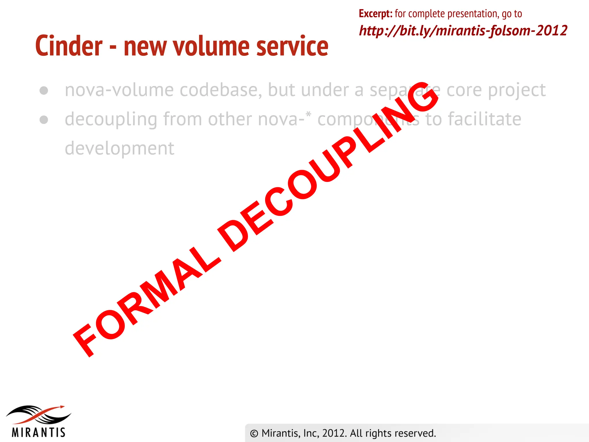 Excerpt: for complete presentation, go to
                                    http://bit.ly/mirantis-folsom-2012
Cinder - new volume service
● nova-volume codebase, but under a separate core project
                                               G
● decoupling from other nova-* components to facilitate
                                             N
  development                       LI
                                U P
                          C   O
                      D E
                A L
          R M
     F O
 