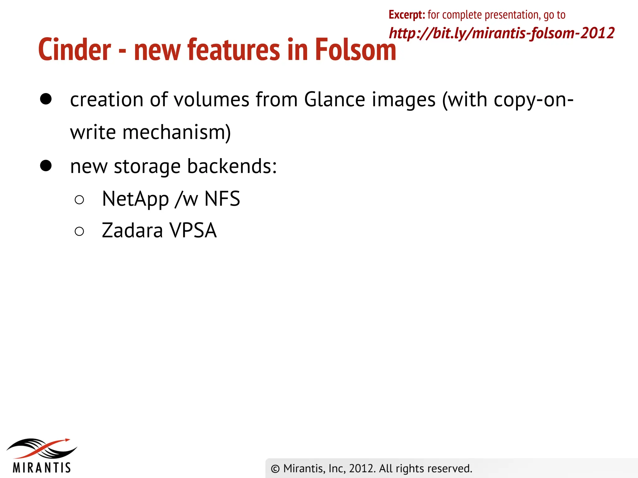 Excerpt: for complete presentation, go to
                                   http://bit.ly/mirantis-folsom-2012
Cinder - new features in Folsom
● creation of volumes from Glance images (with copy-on-
   write mechanism)
● new storage backends:
   ○ NetApp /w NFS
   ○ Zadara VPSA
 