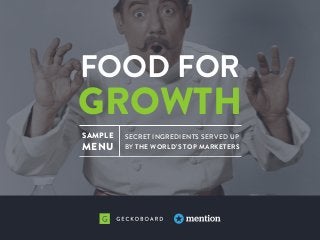 FOOD FOR
GROWTH
SECRET INGREDIENTS SERVED UP
BY THE WORLD’S TOP MARKETERS
SAMPLE
MENU
 