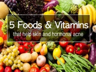 5 Foods & Vitamins
that help skin and hormonal acne
 