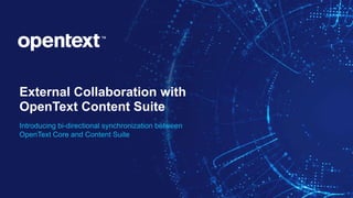 OpenText Confidential. ©2019 All Rights Reserved. 1
External Collaboration with
OpenText Content Suite
Introducing bi-directional synchronization between
OpenText Core and Content Suite
 