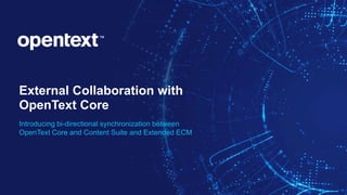 OpenText Confidential. ©2019 All Rights Reserved. 1
External Collaboration with
OpenText Core
Introducing bi-directional synchronization between
OpenText Core and Content Suite and Extended ECM
 