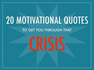 CRISISCRISIS
20 MOTIVATIONAL QUOTES
TO GET YOU THROUGH THAT
 