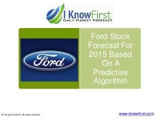 Ford Stock
Forecast For
2015 Based
On A
Predictive
Algorithm
© I Know First 2014. All rights reserved. www.iknowfirst.com
 