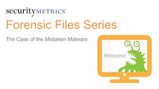 © 2016 SecurityMetrics
The Case of the Mistaken Malware
Forensic Files Series
 