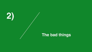 2)
The bad things
 