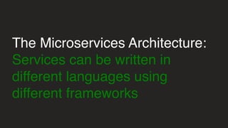 The Microservices Architecture:
Services can be written in
different languages using
different frameworks
 