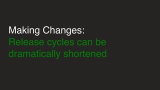 Making Changes:
Release cycles can be
dramatically shortened
 