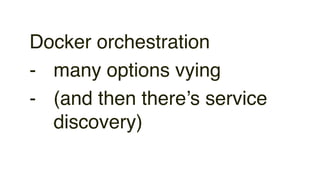 Docker orchestration
- many options vying
- (and then there’s service
discovery)
 