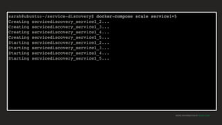 MORE INFORMATION AT NGINX.COM
sarah@ubuntu:~/service-discovery$ docker-compose scale service1=5
Creating servicediscovery_service1_2...
Creating servicediscovery_service1_3...
Creating servicediscovery_service1_4...
Creating servicediscovery_service1_5...
Starting servicediscovery_service1_2...
Starting servicediscovery_service1_3...
Starting servicediscovery_service1_4...
Starting servicediscovery_service1_5...
 