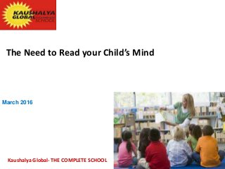 The Need to Read your Child’s Mind
March 2016
Kaushalya Global- THE COMPLETE SCHOOL
 