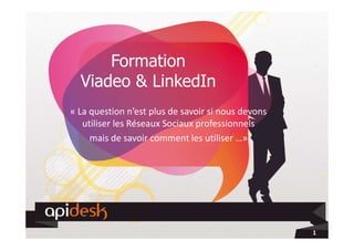 Formation
Viadeo & LinkedIn
« La question n’est plus de savoir si nous devons
utiliser les Réseaux Sociaux professionnels
mais de savoir comment les utiliser …»
1
 