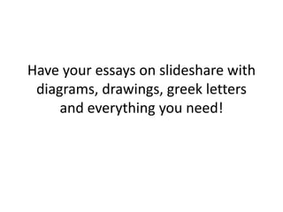 Have your essays on slideshare with
diagrams, drawings, greek letters
and everything you need!

 