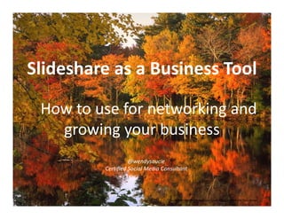 Slideshare as a Business Tool
           as a Business Tool

 How to use for networking and  
   growing your business
                 b
                   @wendysoucie
         Certified Social Media Consultant



                                 #Disclaimer: Walter Adamson is not associated with Slideshare.
 