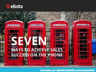 SEVEN
WAYS TO ACHIEVE SALES
SUCCESS ON THE PHONE
www.ebsta.com @ebstahq linkedin.com/company/ebsta
 
