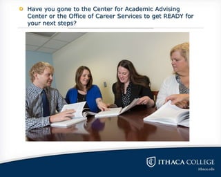 Have you gone to the Center for Academic Advising
Center or the Office of Career Services to get READY for
your next steps?
 