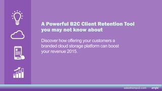 A Powerful B2C Client Retention Tool
you may not know about
Discover how offering your customers a
branded cloud storage platform can boost
your revenue 2015.
sales@ampx2.com
 