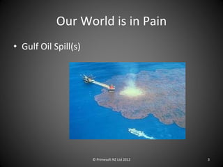 Our World is in Pain <ul><li>Gulf Oil Spill(s) </li></ul>© Primesoft NZ Ltd 2012 