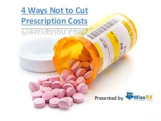 4 Ways Not to Cut
Prescription Costs
Presented by
 