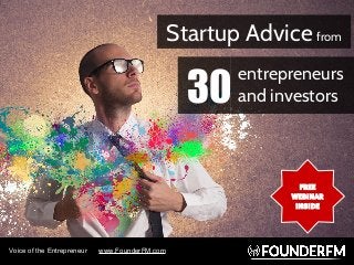 Voice of the Entrepreneur www.FounderFM.com
Startup Advice from
entrepreneurs
and investors30
FREE
WEBINAR
INSIDE
 