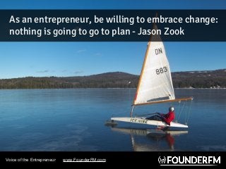 Voice of the Entrepreneur www.FounderFM.com
As an entrepreneur, be willing to embrace change:
nothing is going to go to pl...