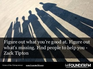 Figure out what you’re good at. Figure out
what’s missing. Find people to help you -
Zack Tipton
Voice of the Entrepreneur...