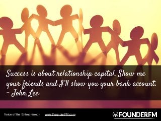 Success is about relationship capital. Show me
your friends and I’ll show you your bank account.
- John Lee
Voice of the E...