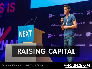 Voice of the Entrepreneur www.FounderFM.com
RAISING CAPITAL
 