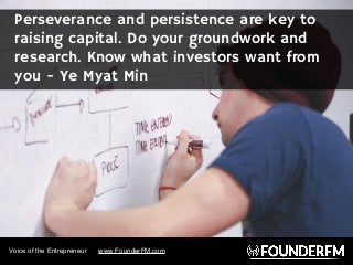 Perseverance and persistence are key to
raising capital. Do your groundwork and
research. Know what investors want from
yo...
