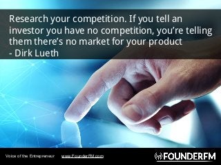 Research your competition. If you tell an
investor you have no competition, you’re telling
them there’s no market for your...