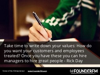 Voice of the Entrepreneur www.FounderFM.com
Take time to write down your values: How do
you want your customers and employ...