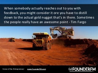 When somebody actually reaches out to you with
feedback, you might consider it ore you have to distill
down to the actual ...