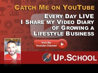EVERY DAY LIVE
I SHARE MY VIDEO DIARY
OF GROWING A
LIFESTYLE BUSINESS
CATCH ME ON YOUTUBE
Visit My
Youtube Channel
UP.SCHO...