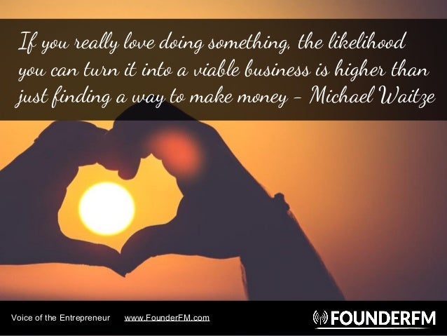 Voice of the Entrepreneur www.FounderFM.com
If you really love doing something, the likelihood
you can turn it into a viab...
