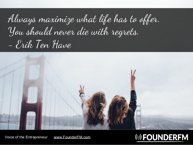 Voice of the Entrepreneur www.FounderFM.com
Always maximize what life has to offer.
You should never die with regrets.
- E...