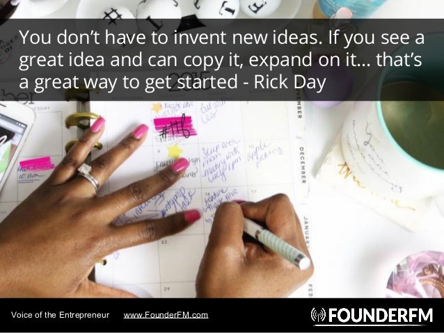 Voice of the Entrepreneur www.FounderFM.com
You don’t have to invent new ideas. If you see a
great idea and can copy it, e...